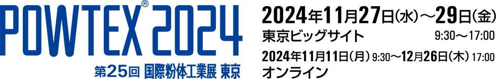 POWTEX®2024　第25回 国際粉体工業展 東京　2024年11月27日（水）〜29日（金）東京ビッグサイト　2023年11月1日（月）〜12月26日（金）オンライン